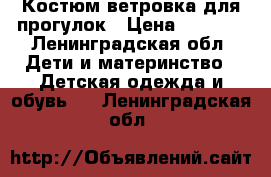 Костюм ветровка для прогулок › Цена ­ 3 000 - Ленинградская обл. Дети и материнство » Детская одежда и обувь   . Ленинградская обл.